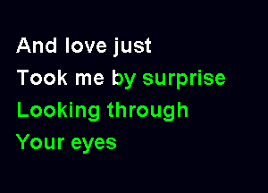 And love just
Took me by surprise

Looking through
Your eyes