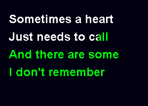 Sometimes a heart
Just needs to call

And there are some
I don't remember