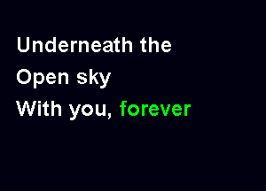 Underneath the
Open sky

With you, forever