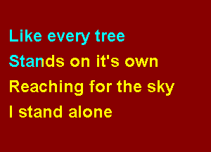 Like every tree
Stands on it's own

Reaching for the sky
I stand alone