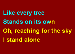 Like every tree
Stands on its own

Oh, reaching for the sky
I stand alone