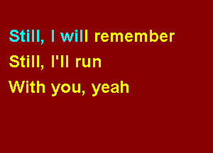 Still, Iwill remember
Still, I'll run

With you, yeah