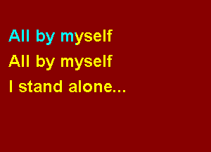 All by myself
All by myself

I stand alone...