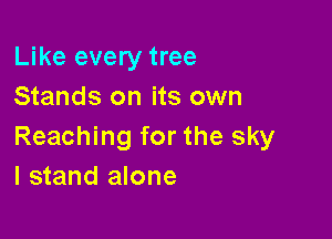 Like every tree
Stands on its own

Reaching for the sky
I stand alone