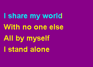 I share my world
With no one else

All by myself
I stand alone