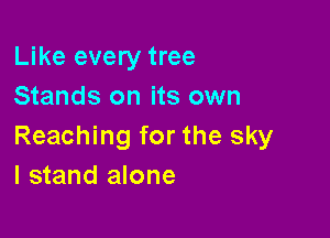Like every tree
Stands on its own

Reaching for the sky
I stand alone