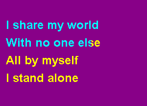 I share my world
With no one else

All by myself
I stand alone