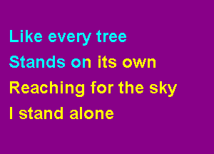 Like every tree
Stands on its own

Reaching for the sky
I stand alone