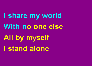 I share my world
With no one else

All by myself
I stand alone