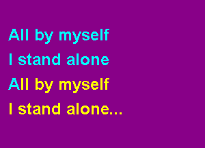 All by myself
I stand alone

All by myself
I stand alone...