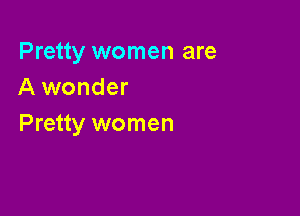 Pretty women are
A wonder

Pretty women