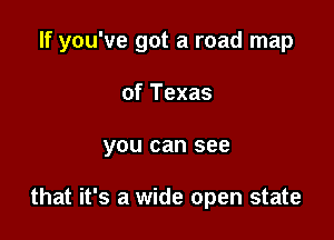 If you've got a road map

of Texas
you can see

that it's a wide open state