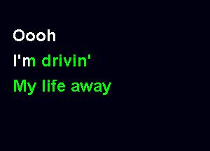 Oooh
I'm drivin'

My life away