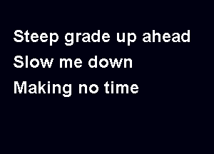 Steep grade up ahead
Slow me down

Making no time