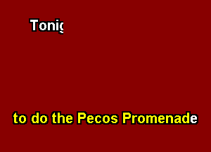 to do the Pecos Promenade