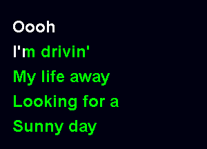 Oooh
I'm drivin'

My life away
LooMngfora
Sunnyday