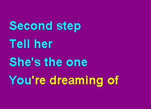 Second step
Tell her

She's the one
You're dreaming of