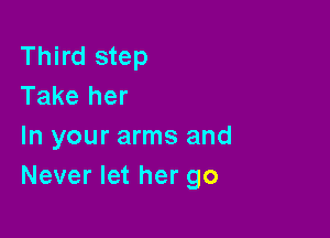 Third step
Take her

In your arms and
Never let her go