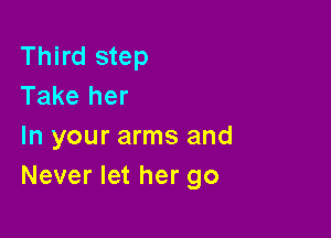 Third step
Take her

In your arms and
Never let her go