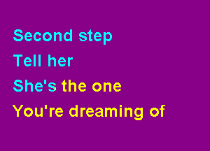 Second step
Tell her

She's the one
You're dreaming of