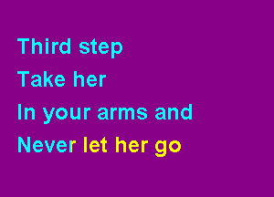 Third step
Take her

In your arms and
Never let her go