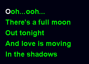 Ooh...ooh...
There's a full moon

Out tonight
And love is moving
In the shadows