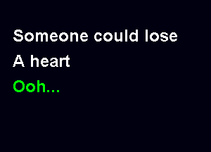 Someone could lose
A heart

Ooh...