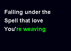 Falling under the
Spell that love

You're weaving