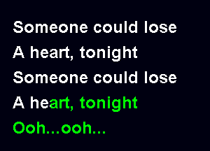 Someone could lose
A heart, tonight

Someone could lose
A heart, tonight
Ooh...ooh...