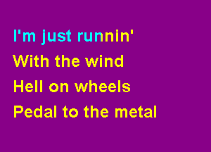 I'm just runnin'
With the wind

Hell on wheels
Pedal to the metal