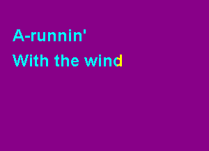 A-runnin'
With the wind