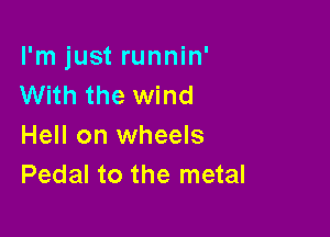 I'm just runnin'
With the wind

Hell on wheels
Pedal to the metal