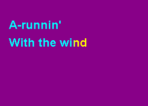 A-runnin'
With the wind