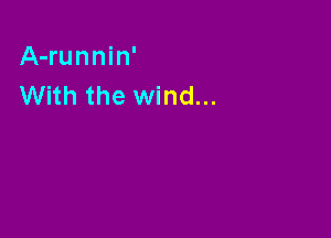 A-runnin'
With the wind...