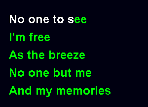 No one to see
I'm free

As the breeze
No one but me
And my memories