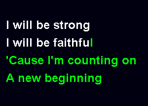 I will be strong
I will be faithful

'Cause I'm counting on
A new beginning