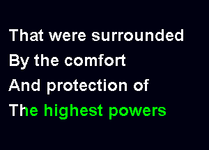 That were surrounded
By the comfort

And protection of
The highest powers