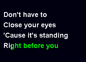 Don't have to
Close your eyes

'Cause it's standing
Right before you