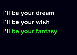 I'll be your dream
I'll be your wish

I'll be your fantasy