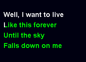 Well, I want to live
Like this forever

Until the sky
Falls down on me