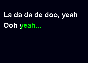 La da da de doo, yeah
Ooh yeah...