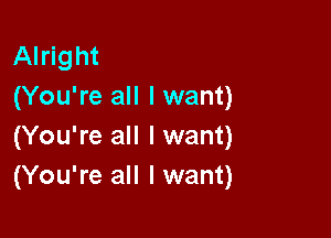 Alright
(You're all I want)

(You're all I want)
(You're all I want)