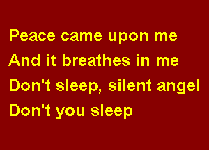 Peace came upon me
And it breathes in me

Don't sleep, silent angel
Don't you sleep