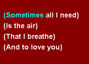 (Sometimes all I need)
(Is the air)

(That I breathe)
(And to love you)