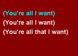 (You're all I want)
(You're all I want)

(You're all that I want)