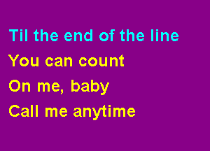 Til the end of the line
You can count

On me, baby
Call me anytime