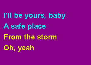 I'll be yours, baby
A safe place

From the storm
Oh, yeah