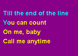 Till the end of the line
You can count

On me, baby
Call me anytime