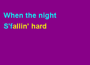 When the night
S'fallin' hard