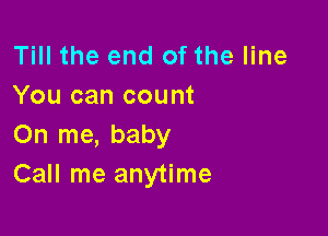 Till the end of the line
You can count

On me, baby
Call me anytime